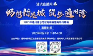 “畅想新港城，筑梦通州湾”2021年通州湾示范区网络直播专场招聘会