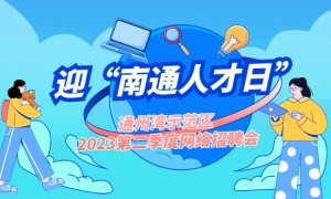 “迎‘南通人才日’”通州湾示范区2023第二季度网络招聘会
