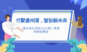 “才聚通州湾，智创新未来”，通州湾示范区2023第二季度网络招聘会又来了！