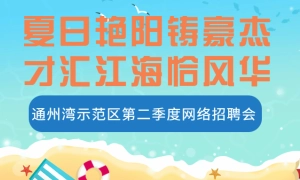 “夏日艳阳铸豪杰，才汇江海恰风华”，通州湾示范区第二季度网络招聘会